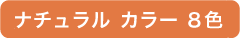 ナチュラル カラー ８色